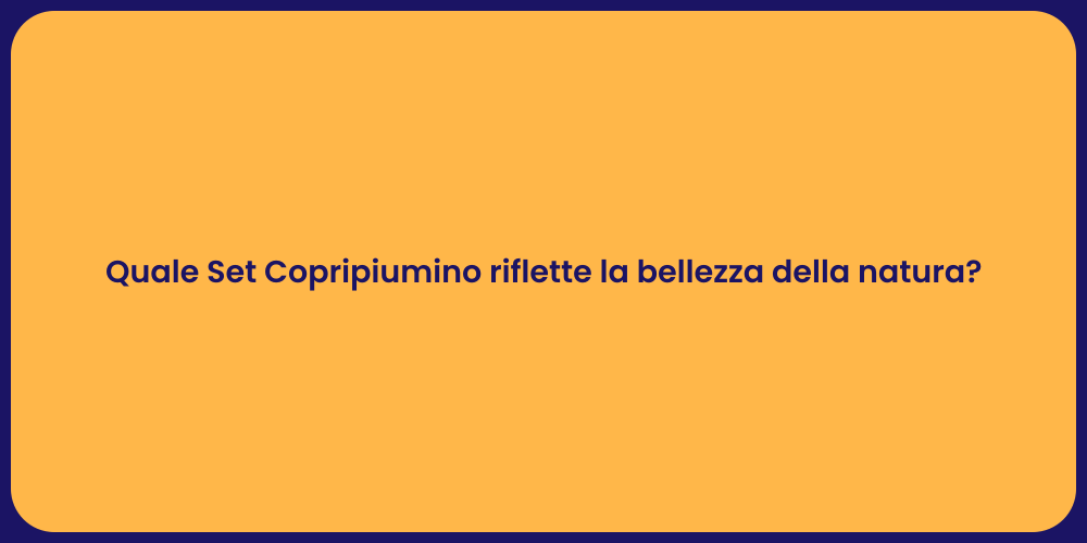 Quale Set Copripiumino riflette la bellezza della natura?