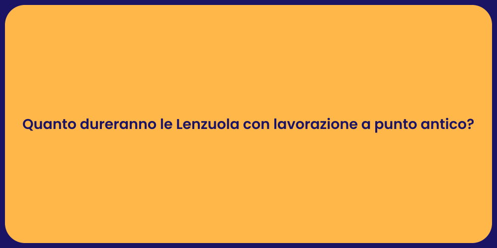 Quanto dureranno le Lenzuola con lavorazione a punto antico?