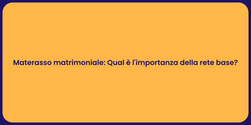 Materasso matrimoniale: Qual è l'importanza della rete base?