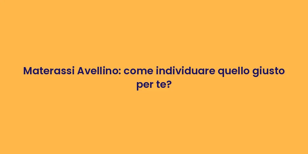 Materassi Avellino: come individuare quello giusto per te?