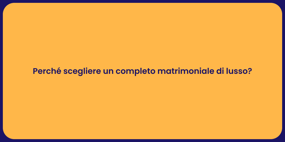 Perché scegliere un completo matrimoniale di lusso?