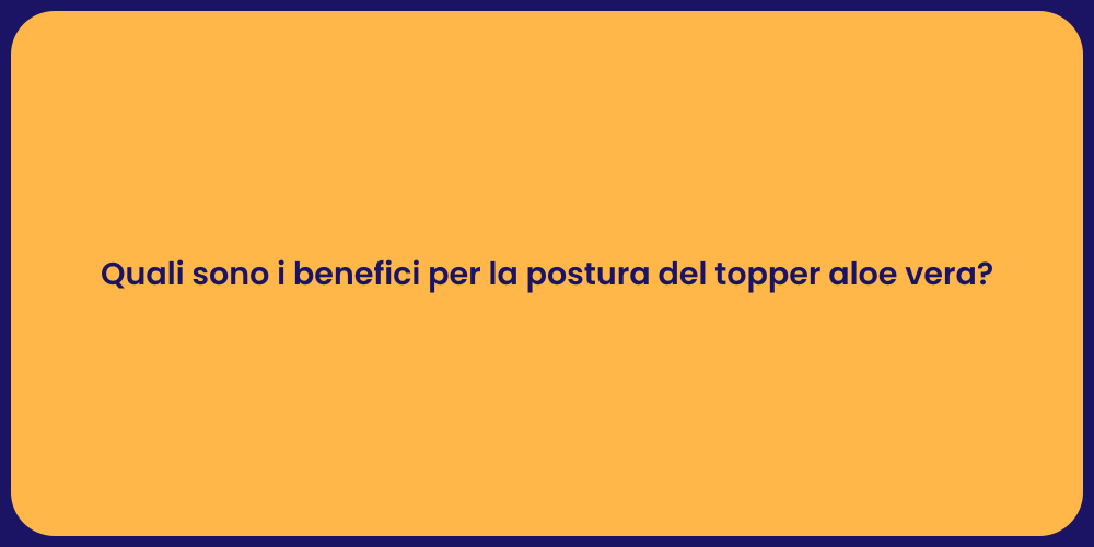Quali sono i benefici per la postura del topper aloe vera?