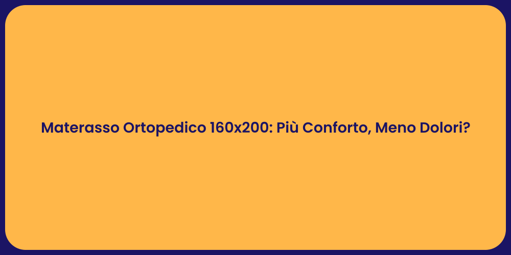 Materasso Ortopedico 160x200: Più Conforto, Meno Dolori?
