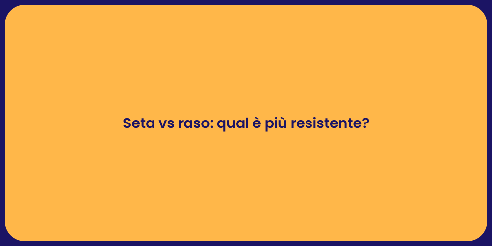 Seta vs raso: qual è più resistente?