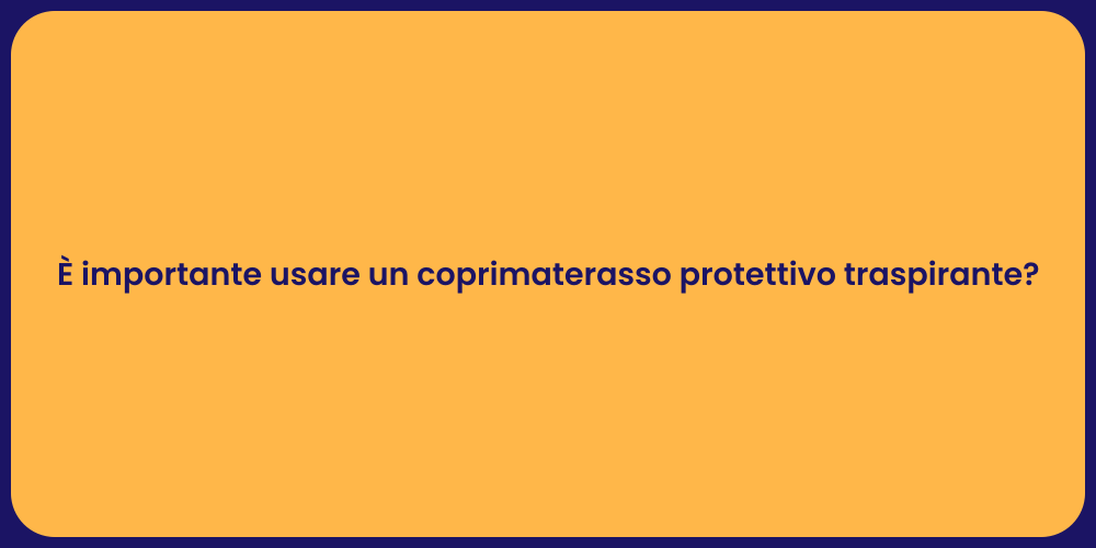È importante usare un coprimaterasso protettivo traspirante?