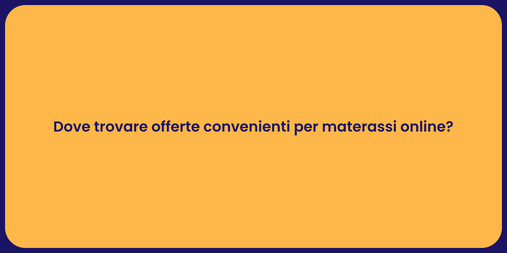 Dove trovare offerte convenienti per materassi online?