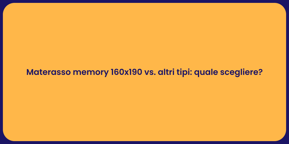 Materasso memory 160x190 vs. altri tipi: quale scegliere?