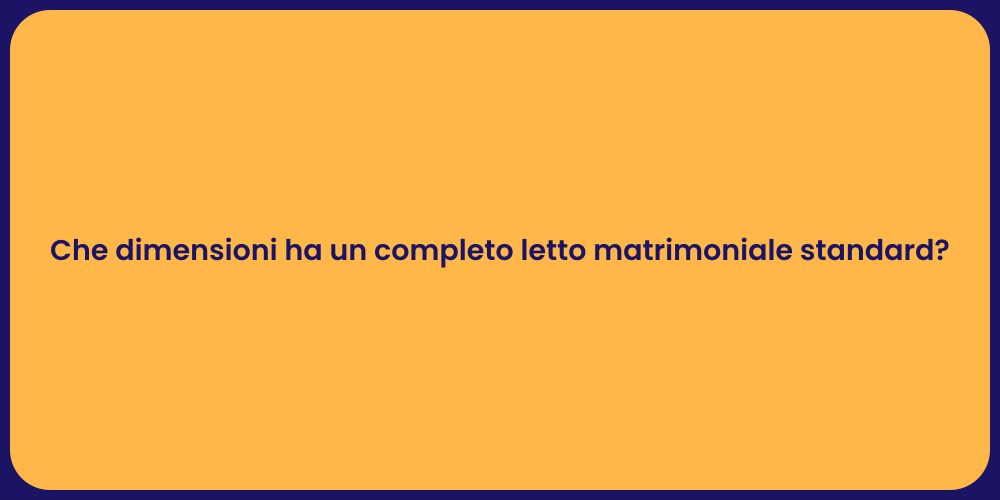 Che dimensioni ha un completo letto matrimoniale standard?