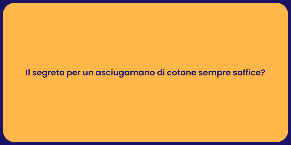 Il segreto per un asciugamano di cotone sempre soffice?