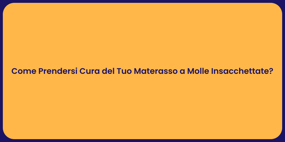 Come Prendersi Cura del Tuo Materasso a Molle Insacchettate?