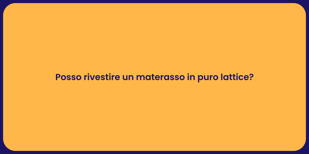 Posso rivestire un materasso in puro lattice?