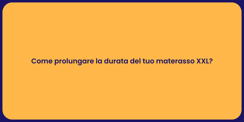 Come prolungare la durata del tuo materasso XXL?