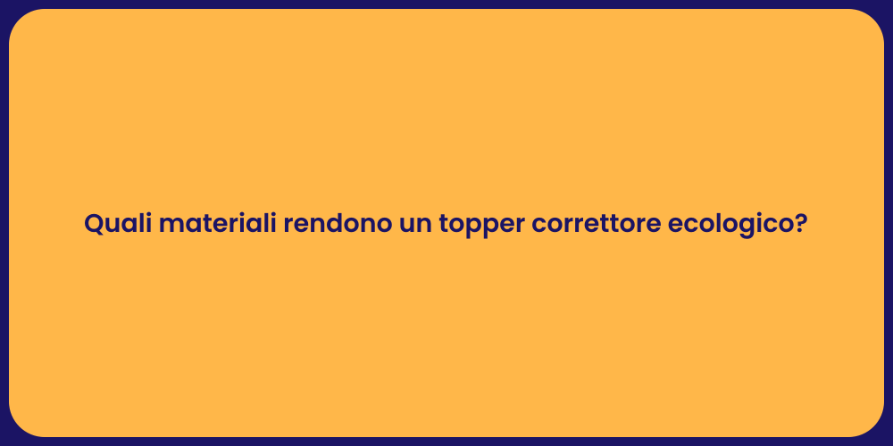 Quali materiali rendono un topper correttore ecologico?