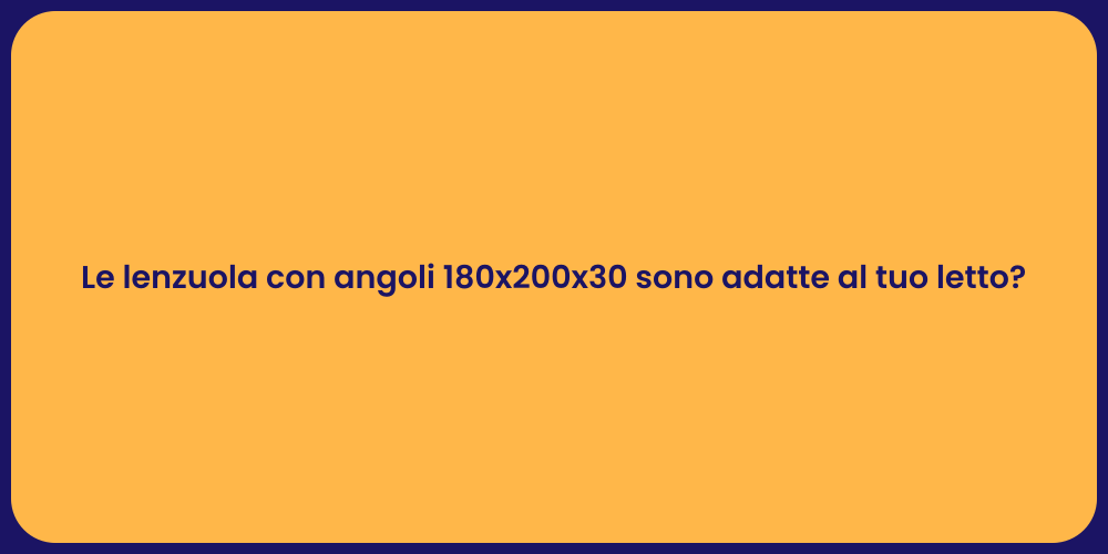 Le lenzuola con angoli 180x200x30 sono adatte al tuo letto?