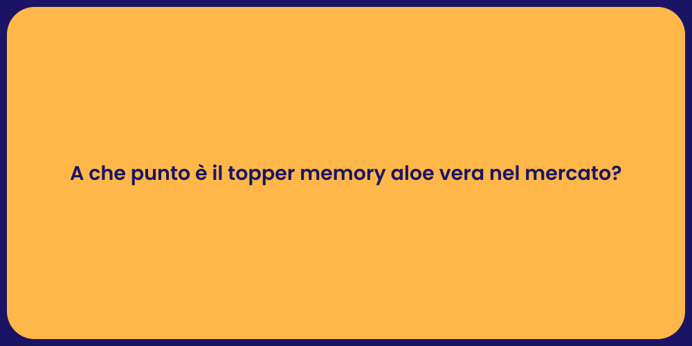 A che punto è il topper memory aloe vera nel mercato?