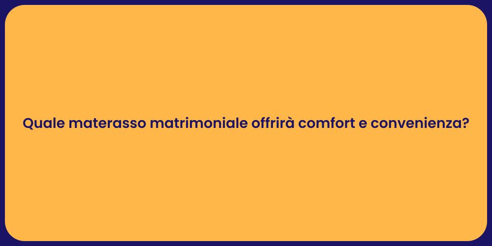 Quale materasso matrimoniale offrirà comfort e convenienza?