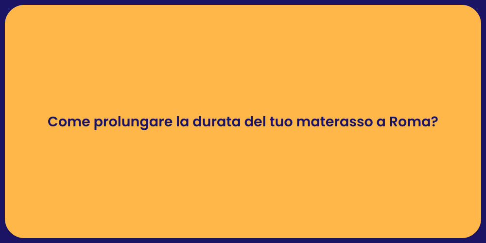 Come prolungare la durata del tuo materasso a Roma?