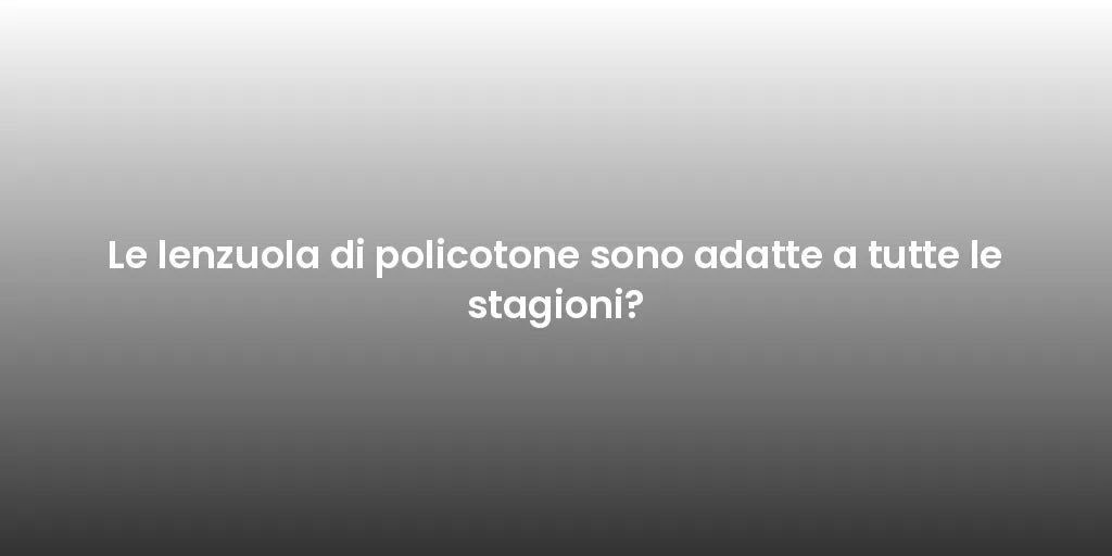 Le lenzuola di policotone sono adatte a tutte le stagioni?