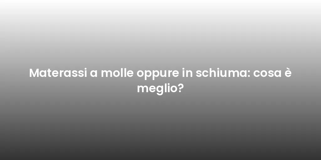Materassi a molle oppure in schiuma: cosa è meglio?