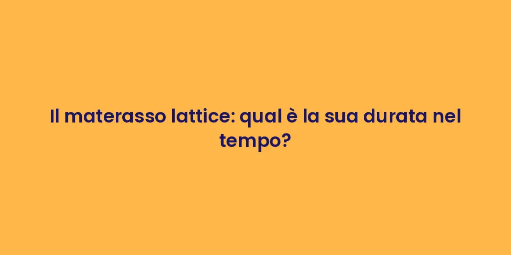 Il materasso lattice: qual è la sua durata nel tempo?