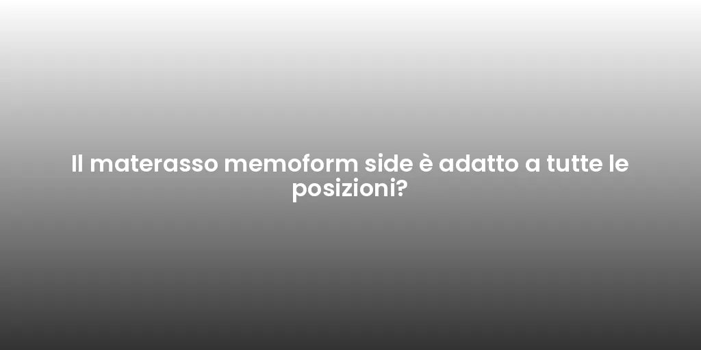 Il materasso memoform side è adatto a tutte le posizioni?