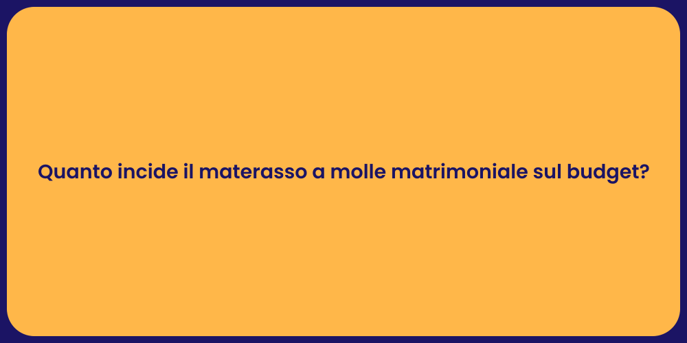 Quanto incide il materasso a molle matrimoniale sul budget?