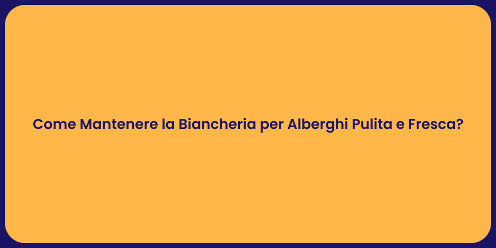 Come Mantenere la Biancheria per Alberghi Pulita e Fresca?