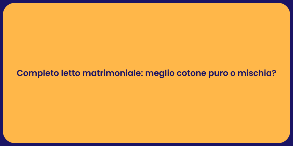 Completo letto matrimoniale: meglio cotone puro o mischia?