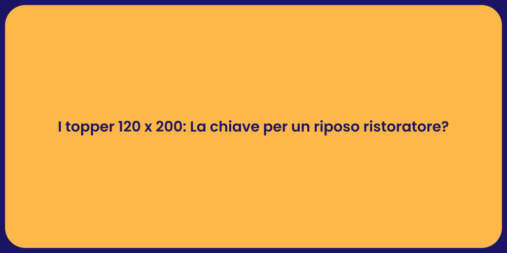 I topper 120 x 200: La chiave per un riposo ristoratore?