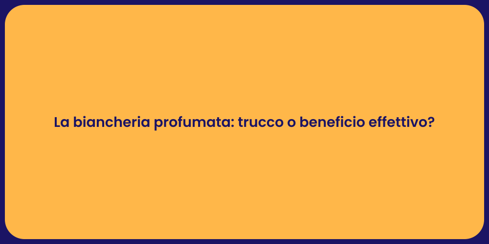 La biancheria profumata: trucco o beneficio effettivo?