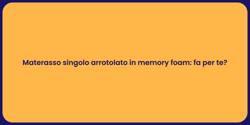 Materasso singolo arrotolato in memory foam: fa per te?