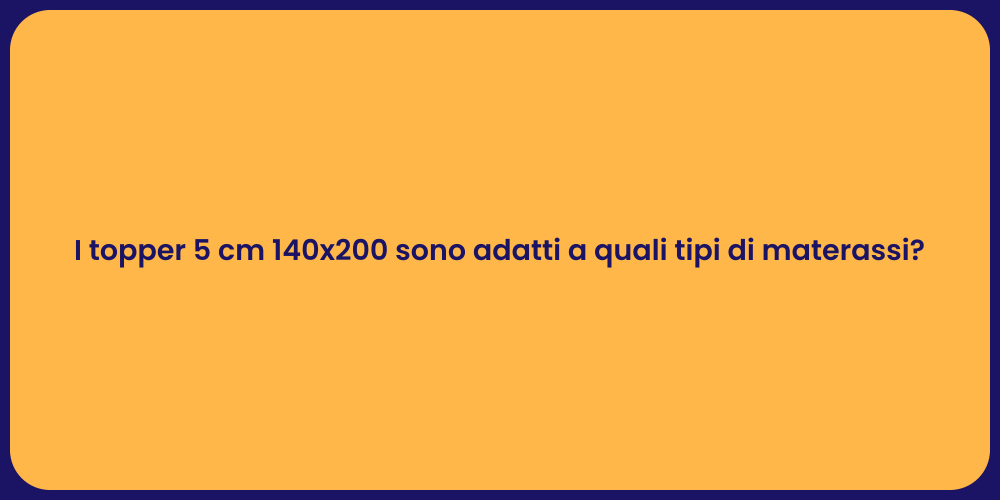 I topper 5 cm 140x200 sono adatti a quali tipi di materassi?
