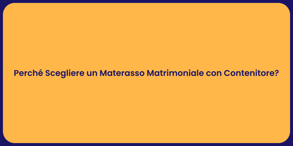 Perché Scegliere un Materasso Matrimoniale con Contenitore?