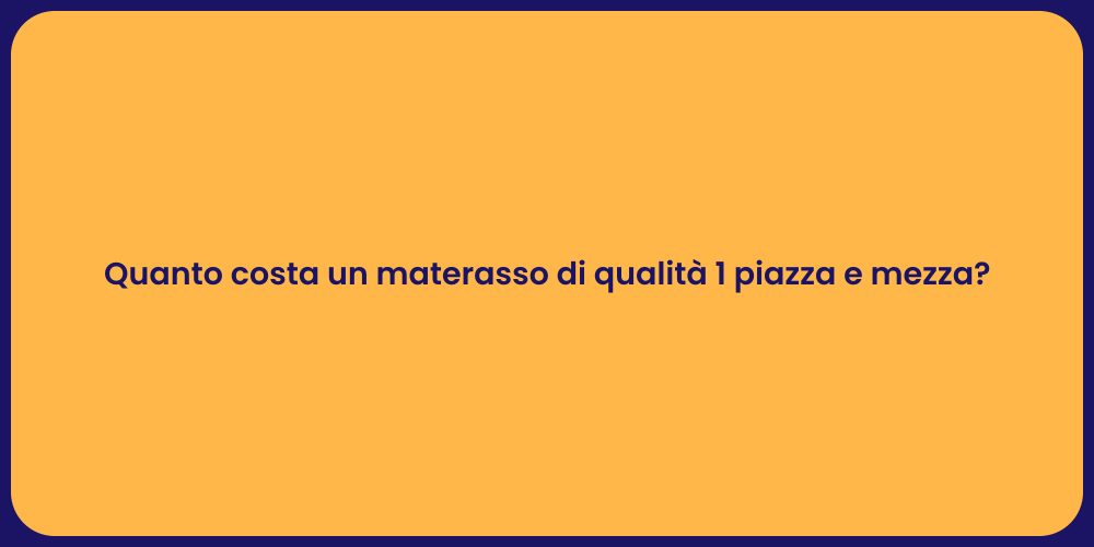 Quanto costa un materasso di qualità 1 piazza e mezza?