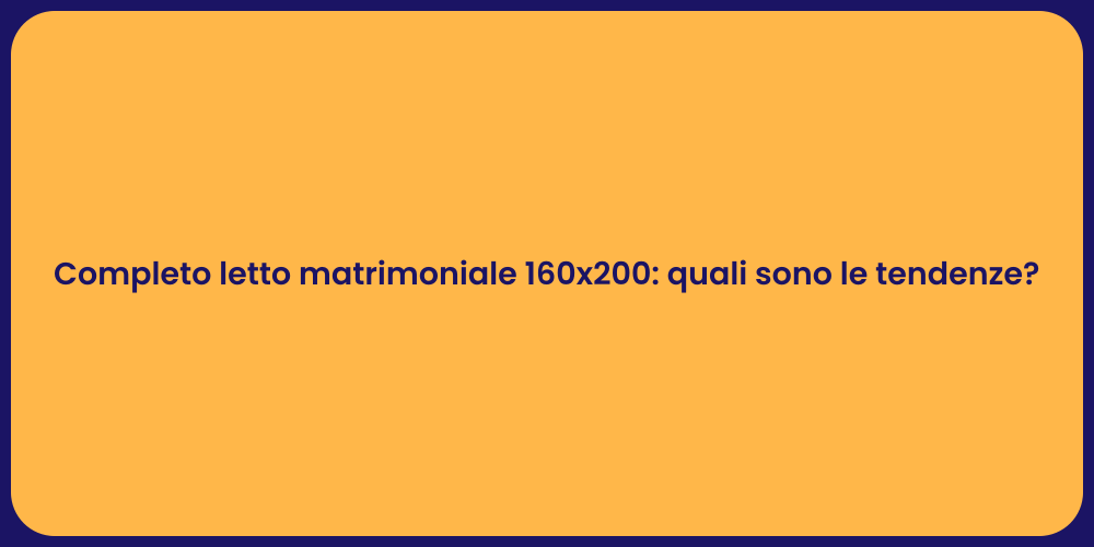 Completo letto matrimoniale 160x200: quali sono le tendenze?