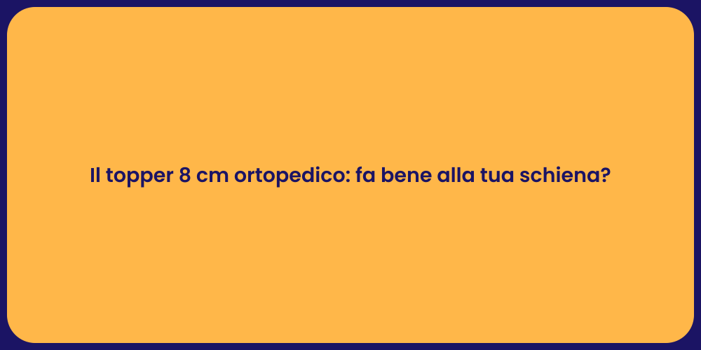 Il topper 8 cm ortopedico: fa bene alla tua schiena?