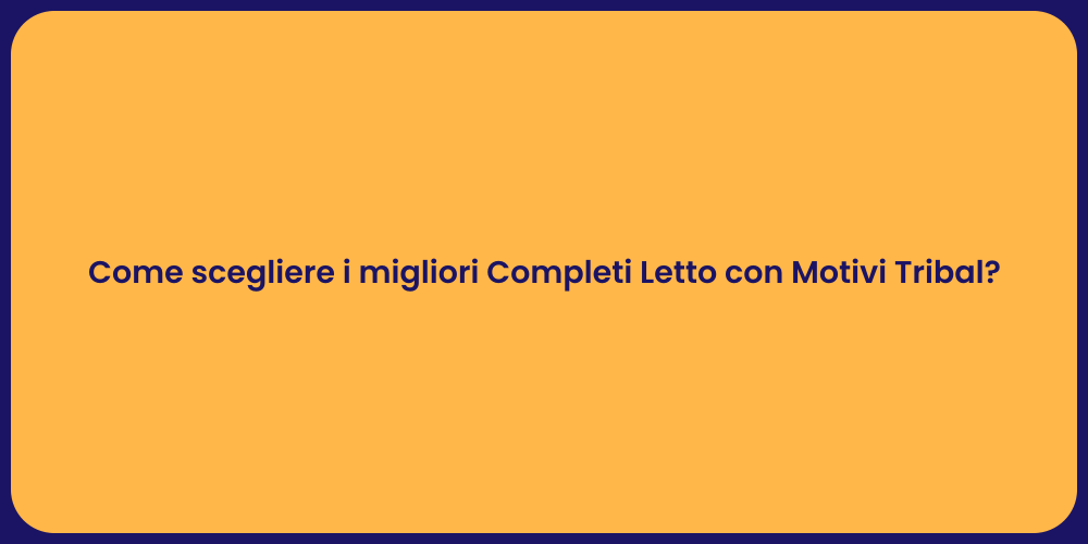 Come scegliere i migliori Completi Letto con Motivi Tribal?