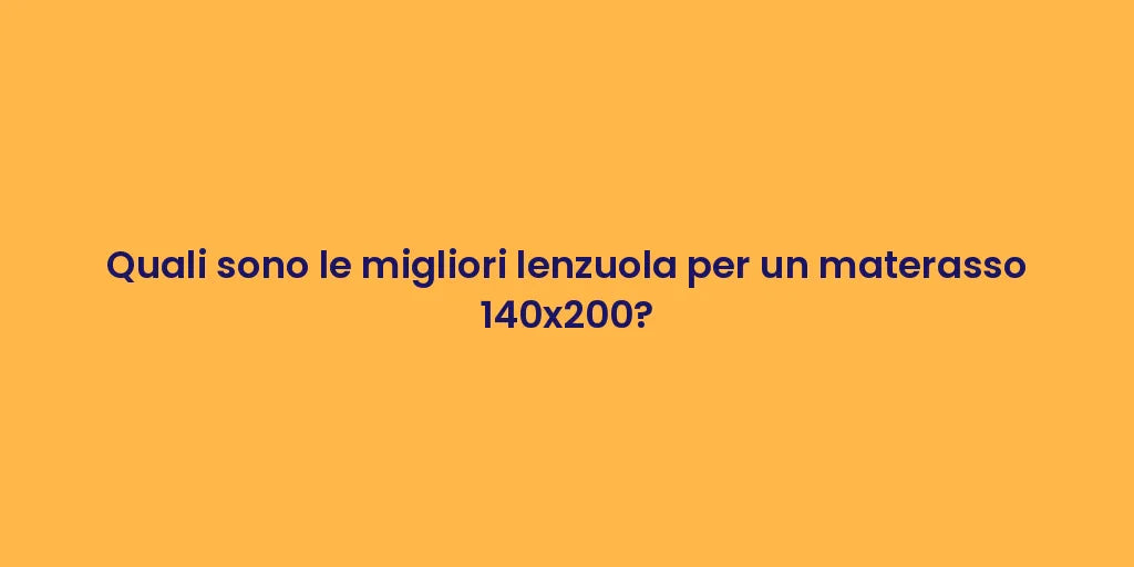 Quali sono le migliori lenzuola per un materasso 140x200?