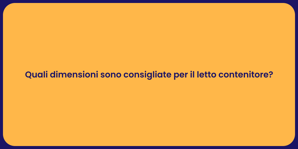 Quali dimensioni sono consigliate per il letto contenitore?
