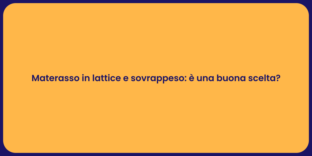 Materasso in lattice e sovrappeso: è una buona scelta?