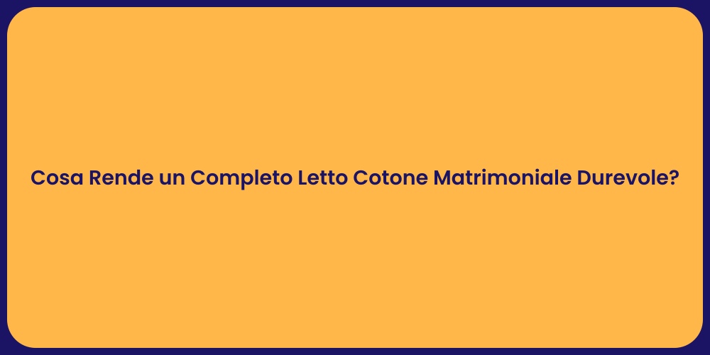 Cosa Rende un Completo Letto Cotone Matrimoniale Durevole?