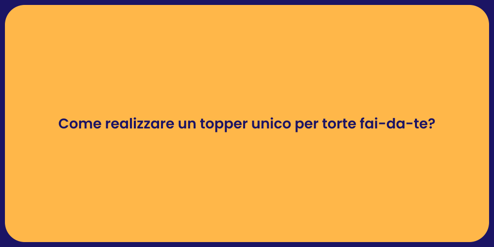 Come realizzare un topper unico per torte fai-da-te?