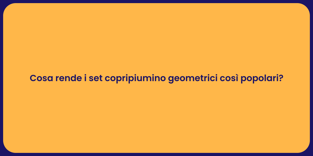 Cosa rende i set copripiumino geometrici così popolari?