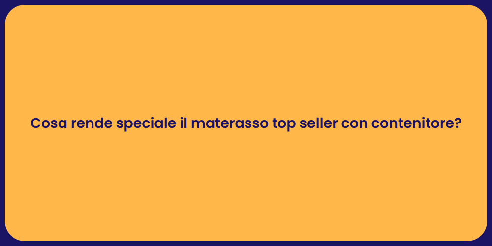 Cosa rende speciale il materasso top seller con contenitore?