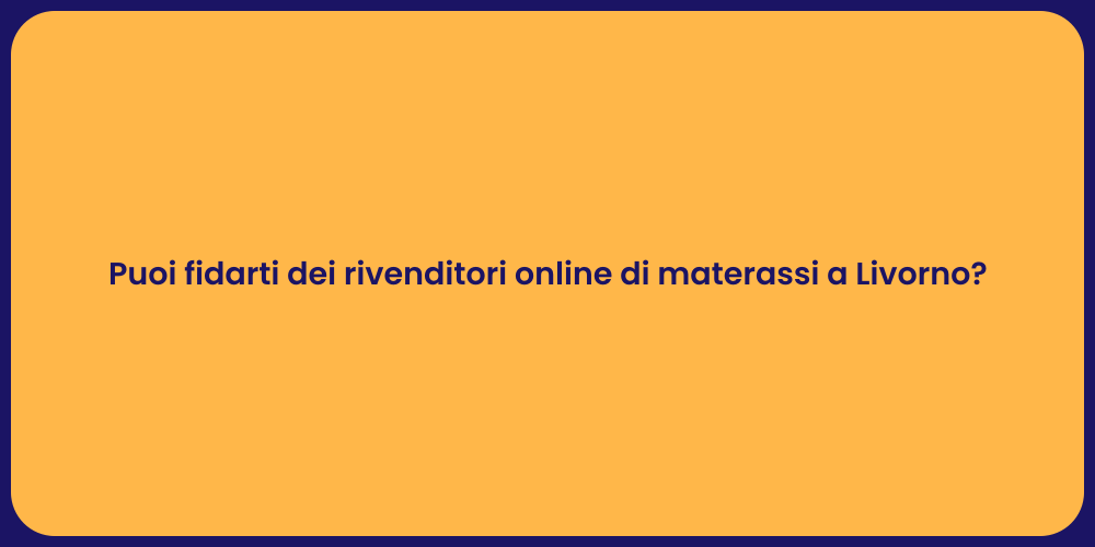 Puoi fidarti dei rivenditori online di materassi a Livorno?