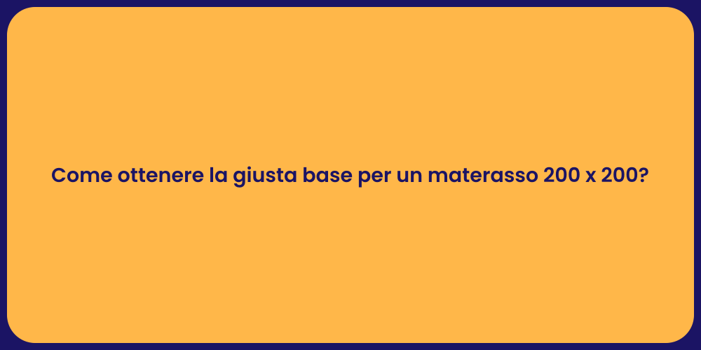 Come ottenere la giusta base per un materasso 200 x 200?