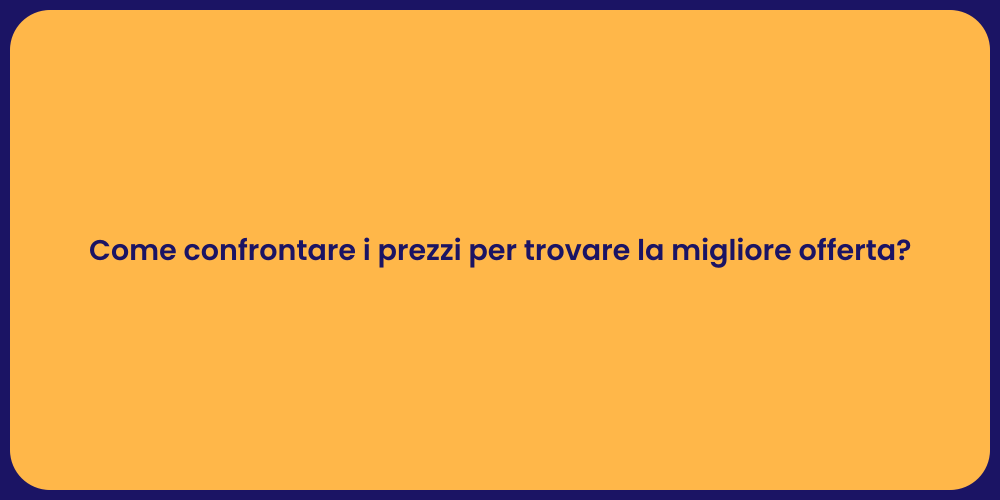 Come confrontare i prezzi per trovare la migliore offerta?