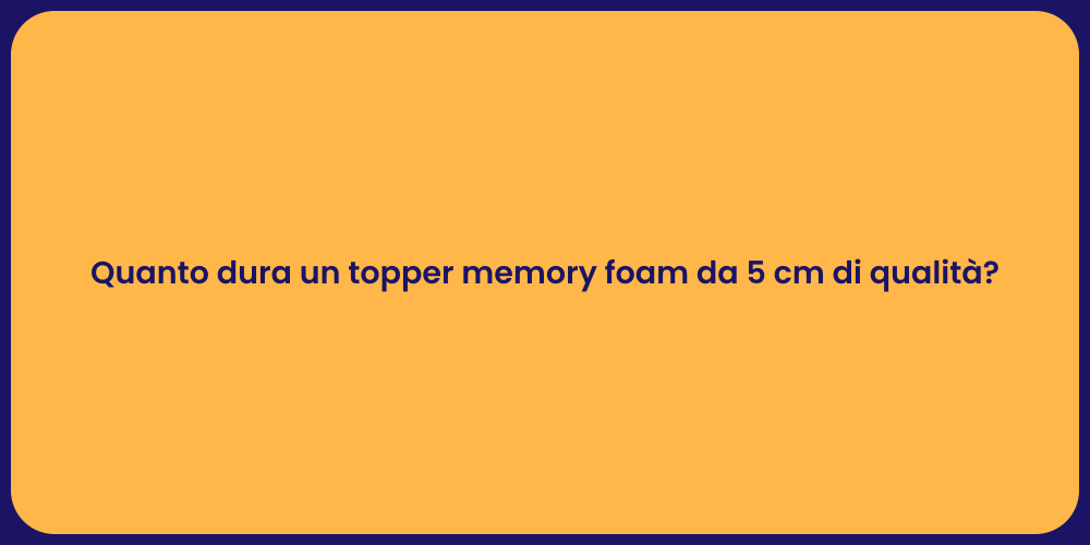Quanto dura un topper memory foam da 5 cm di qualità?