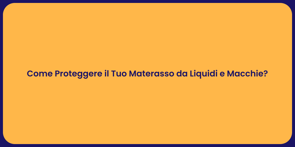 Come Proteggere il Tuo Materasso da Liquidi e Macchie?