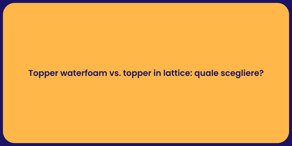 Topper waterfoam vs. topper in lattice: quale scegliere?